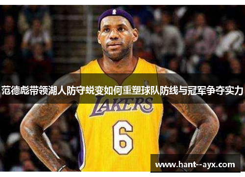 范德彪带领湖人防守蜕变如何重塑球队防线与冠军争夺实力 范德彪带领湖人防守蜕变如何重塑球队防线与冠军争夺实力