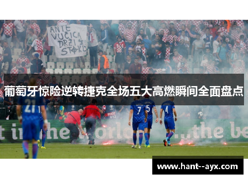 葡萄牙惊险逆转捷克全场五大高燃瞬间全面盘点 葡萄牙惊险逆转捷克全场五大高燃瞬间全面盘点