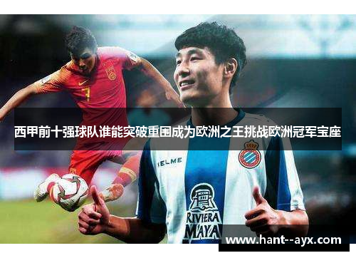 西甲前十强球队谁能突破重围成为欧洲之王挑战欧洲冠军宝座