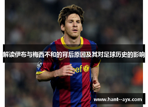 解读伊布与梅西不和的背后原因及其对足球历史的影响