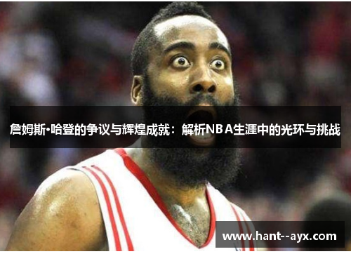 詹姆斯·哈登的争议与辉煌成就：解析NBA生涯中的光环与挑战
