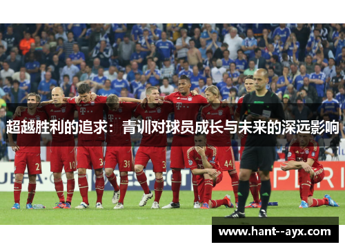 超越胜利的追求：青训对球员成长与未来的深远影响