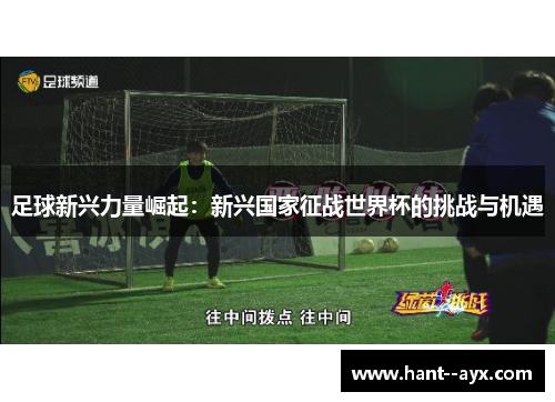 足球新兴力量崛起：新兴国家征战世界杯的挑战与机遇