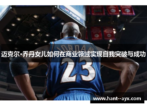 迈克尔·乔丹女儿如何在商业领域实现自我突破与成功