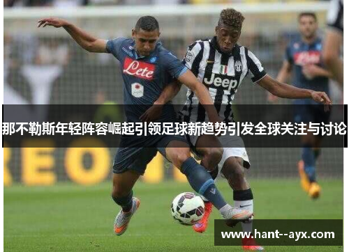 那不勒斯年轻阵容崛起引领足球新趋势引发全球关注与讨论