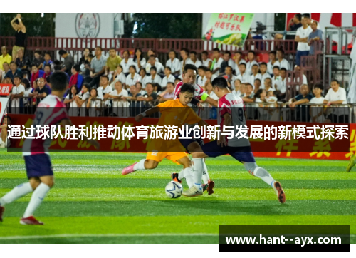 通过球队胜利推动体育旅游业创新与发展的新模式探索