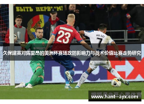 久保建英对阵里昂的美洲杯赛场攻防影响力与战术价值比赛走势研究