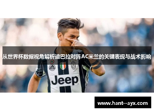 从世界杯数据视角解析迪巴拉对阵AC米兰的关键表现与战术影响