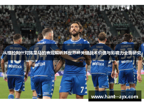 从格拉利什对阵皇马的表现解析其世界杯关键战术价值与影响力全面研究 从格拉利什对阵皇马的表现解析其世界杯关键战术价值与影响力全面研究