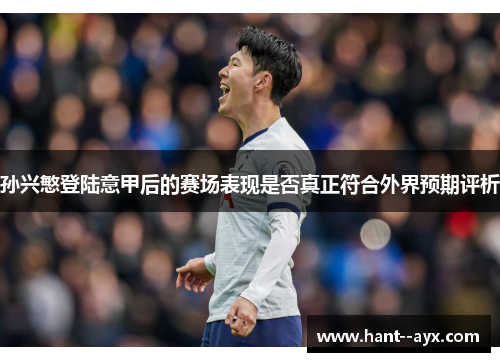 孙兴慜登陆意甲后的赛场表现是否真正符合外界预期评析