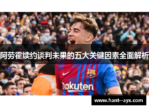 阿劳霍续约谈判未果的五大关键因素全面解析