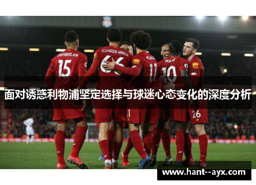 面对诱惑利物浦坚定选择与球迷心态变化的深度分析