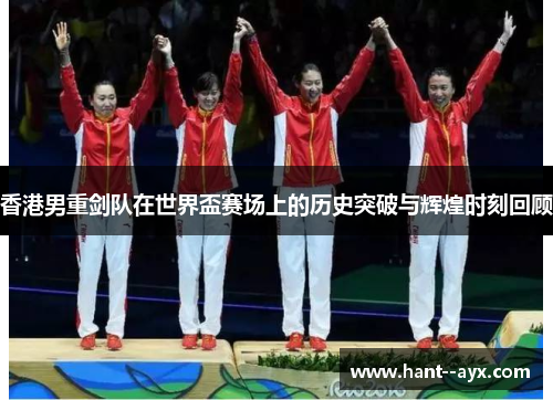 香港男重剑队在世界盃赛场上的历史突破与辉煌时刻回顾 香港男重剑队在世界盃赛场上的历史突破与辉煌时刻回顾