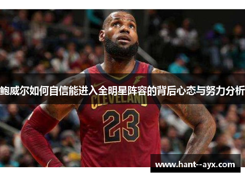 鲍威尔如何自信能进入全明星阵容的背后心态与努力分析