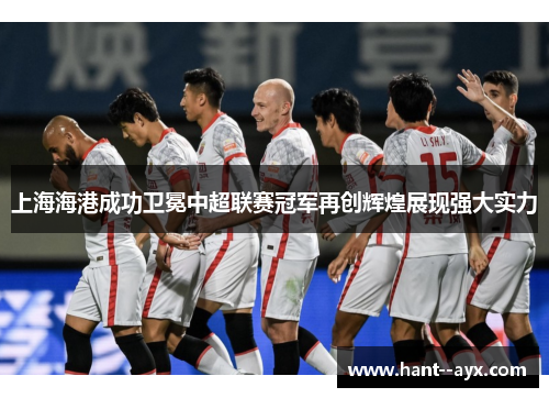 上海海港成功卫冕中超联赛冠军再创辉煌展现强大实力