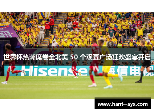 世界杯热潮席卷全北美 50 个观赛广场狂欢盛宴开启