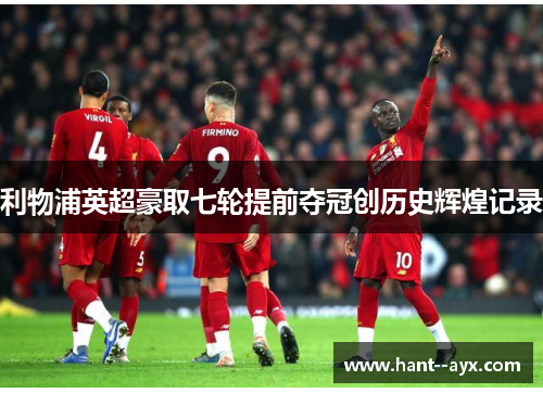 利物浦英超豪取七轮提前夺冠创历史辉煌记录 利物浦英超豪取七轮提前夺冠创历史辉煌记录