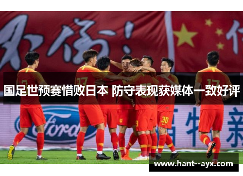 国足世预赛惜败日本 防守表现获媒体一致好评