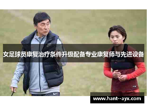 女足球员康复治疗条件升级配备专业康复师与先进设备