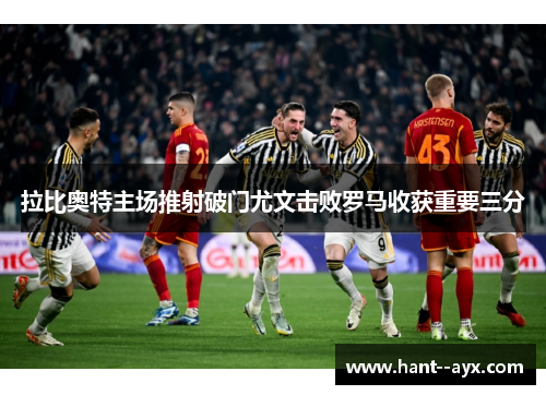 拉比奥特主场推射破门尤文击败罗马收获重要三分