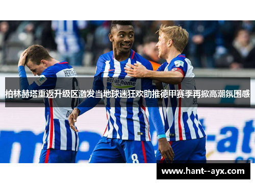 柏林赫塔重返升级区激发当地球迷狂欢助推德甲赛季再掀高潮氛围感 柏林赫塔重返升级区激发当地球迷狂欢助推德甲赛季再掀高潮氛围感