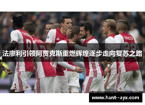 法廖利引领阿贾克斯重燃辉煌逐步走向复苏之路 法廖利引领阿贾克斯重燃辉煌逐步走向复苏之路