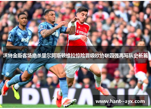 沃特金斯客场绝杀里尔阿斯顿维拉惊险晋级欧协联四强再写队史新篇
