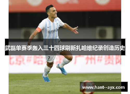 武磊单赛季轰入三十四球刷新扎哈维纪录创造历史