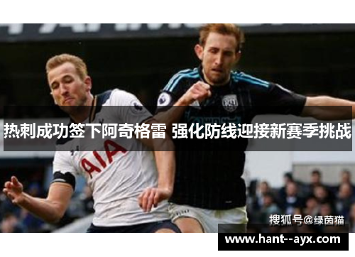 热刺成功签下阿奇格雷 强化防线迎接新赛季挑战 热刺成功签下阿奇格雷 强化防线迎接新赛季挑战