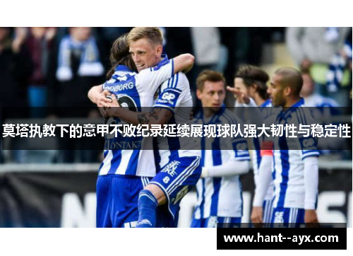 莫塔执教下的意甲不败纪录延续展现球队强大韧性与稳定性