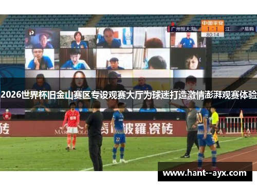 2026世界杯旧金山赛区专设观赛大厅为球迷打造激情澎湃观赛体验 2026世界杯旧金山赛区专设观赛大厅为球迷打造激情澎湃观赛体验