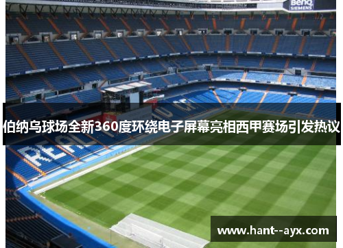 伯纳乌球场全新360度环绕电子屏幕亮相西甲赛场引发热议