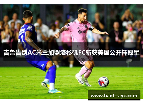 吉鲁告别AC米兰加盟洛杉矶FC斩获美国公开杯冠军