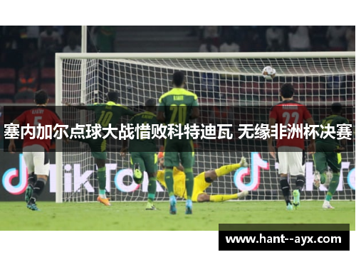 塞内加尔点球大战惜败科特迪瓦 无缘非洲杯决赛