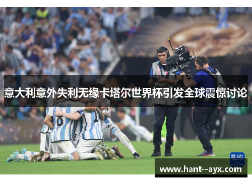 意大利意外失利无缘卡塔尔世界杯引发全球震惊讨论