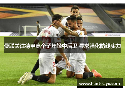 曼联关注德甲高个子年轻中后卫 寻求强化防线实力