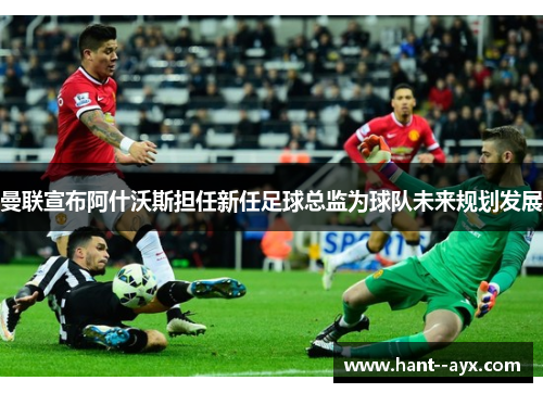 曼联宣布阿什沃斯担任新任足球总监为球队未来规划发展