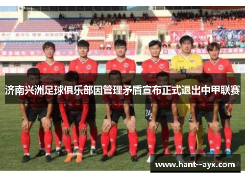 济南兴洲足球俱乐部因管理矛盾宣布正式退出中甲联赛