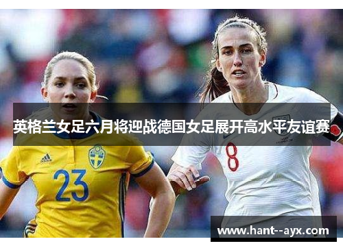 英格兰女足六月将迎战德国女足展开高水平友谊赛