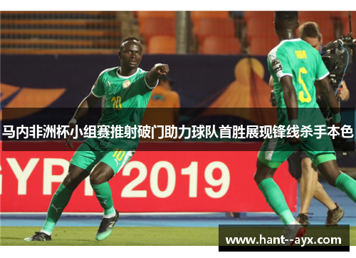 马内非洲杯小组赛推射破门助力球队首胜展现锋线杀手本色