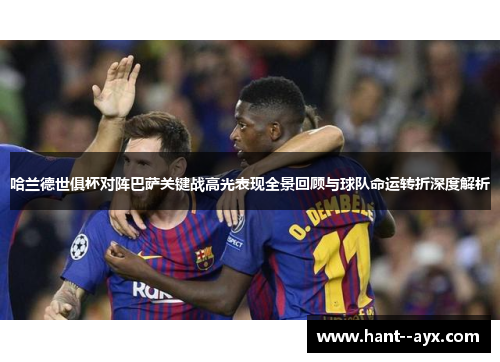 哈兰德世俱杯对阵巴萨关键战高光表现全景回顾与球队命运转折深度解析