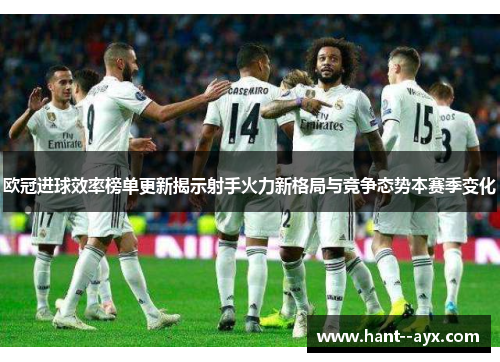 欧冠进球效率榜单更新揭示射手火力新格局与竞争态势本赛季变化