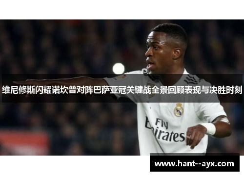 维尼修斯闪耀诺坎普对阵巴萨亚冠关键战全景回顾表现与决胜时刻