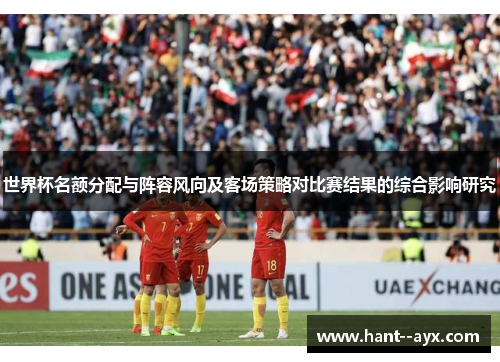 世界杯名额分配与阵容风向及客场策略对比赛结果的综合影响研究