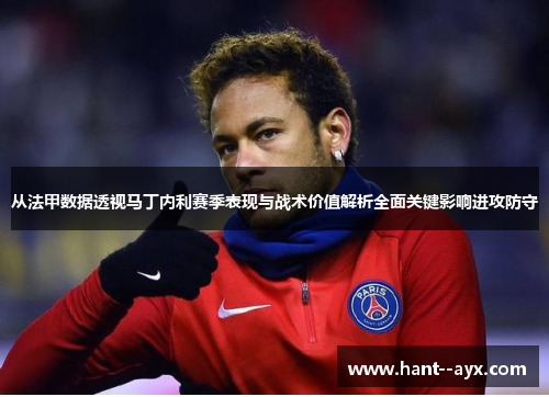 从法甲数据透视马丁内利赛季表现与战术价值解析全面关键影响进攻防守 从法甲数据透视马丁内利赛季表现与战术价值解析全面关键影响进攻防守