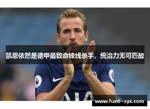 凯恩依然是德甲最致命锋线杀手，统治力无可匹敌