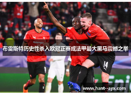 布雷斯特历史性杀入欧冠正赛成法甲最大黑马震撼之举