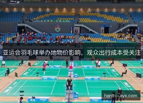 亚运会羽毛球举办地物价影响，观众出行成本受关注