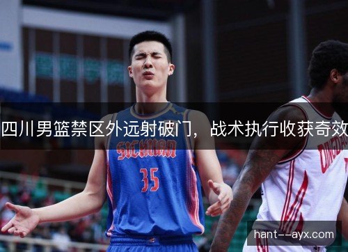 四川男篮禁区外远射破门，战术执行收获奇效