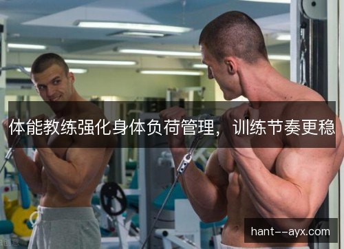 体能教练强化身体负荷管理，训练节奏更稳